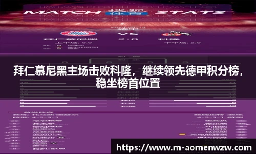 拜仁慕尼黑主场击败科隆，继续领先德甲积分榜，稳坐榜首位置