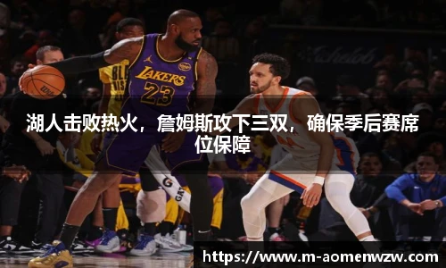 湖人击败热火，詹姆斯攻下三双，确保季后赛席位保障