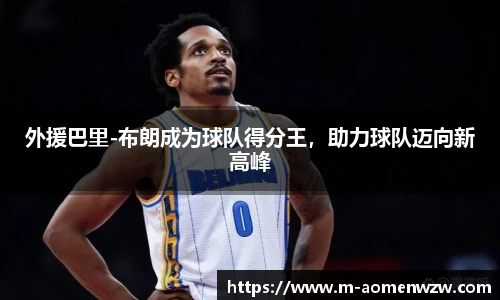 外援巴里-布朗成为球队得分王，助力球队迈向新高峰