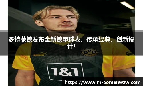 多特蒙德发布全新德甲球衣，传承经典，创新设计！