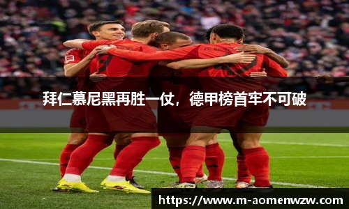 拜仁慕尼黑再胜一仗，德甲榜首牢不可破