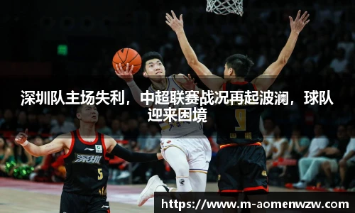 深圳队主场失利，中超联赛战况再起波澜，球队迎来困境