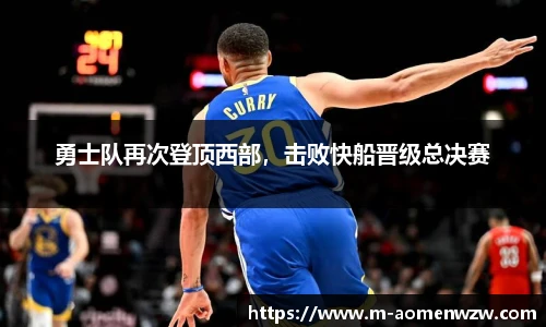 勇士队再次登顶西部，击败快船晋级总决赛