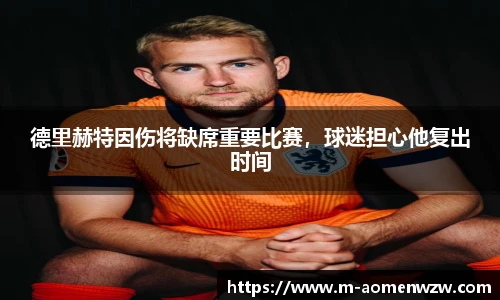 德里赫特因伤将缺席重要比赛，球迷担心他复出时间