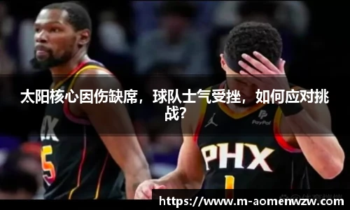 太阳核心因伤缺席，球队士气受挫，如何应对挑战？