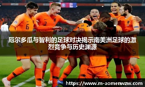 厄尔多瓜与智利的足球对决揭示南美洲足球的激烈竞争与历史渊源