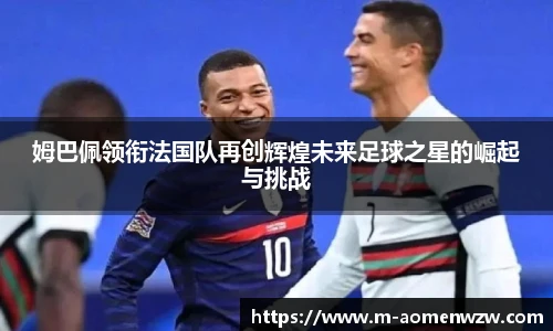 姆巴佩领衔法国队再创辉煌未来足球之星的崛起与挑战
