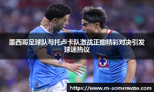 墨西哥足球队与托卢卡队激战正酣精彩对决引发球迷热议