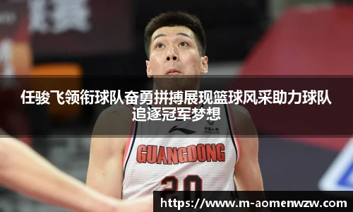 任骏飞领衔球队奋勇拼搏展现篮球风采助力球队追逐冠军梦想