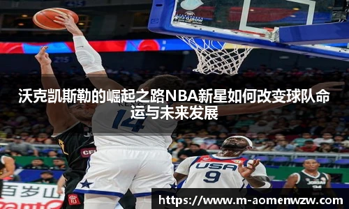沃克凯斯勒的崛起之路NBA新星如何改变球队命运与未来发展