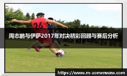 周志鹏与伊萨2017年对决精彩回顾与赛后分析