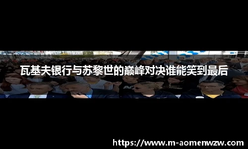 瓦基夫银行与苏黎世的巅峰对决谁能笑到最后