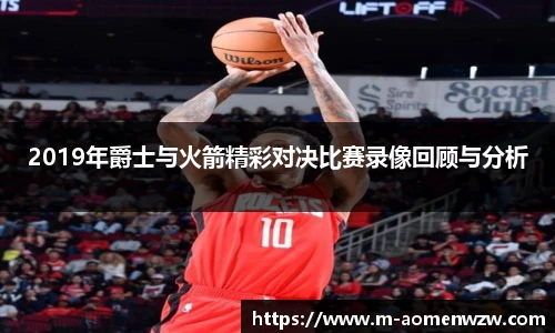 2019年爵士与火箭精彩对决比赛录像回顾与分析