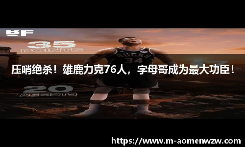 压哨绝杀！雄鹿力克76人，字母哥成为最大功臣！