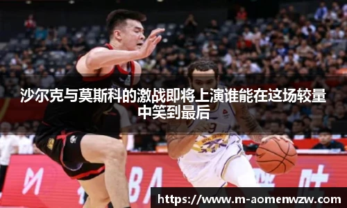 沙尔克与莫斯科的激战即将上演谁能在这场较量中笑到最后