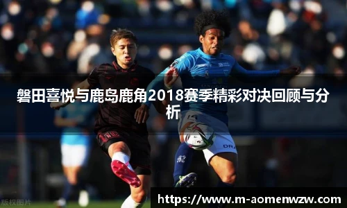 磐田喜悦与鹿岛鹿角2018赛季精彩对决回顾与分析