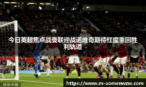 今日英超焦点战曼联迎战诺维奇期待红魔重回胜利轨道