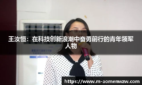 王汝恒：在科技创新浪潮中奋勇前行的青年领军人物